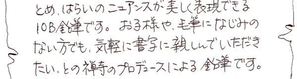 とめ、はらいのニュアンスが美しく表現できる10B鉛筆です。お子様や毛筆になじみのない方でも気軽に書写に親しんでいただきたい、との禅寺のプロデュースによる鉛筆です。